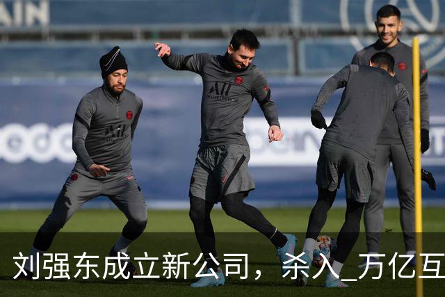 刘强东成立新公司，"杀入" 万亿互娱新市场