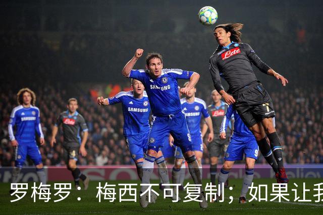 罗梅罗：梅西不可复制；如果让我选我会把10号球衣交给小蜘蛛