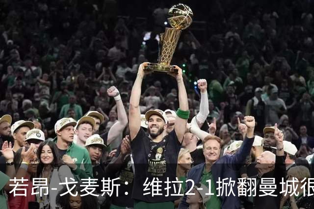 若昂-戈麦斯：维拉2-1掀翻曼城很特别